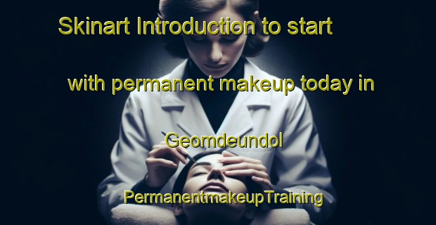 Skinart Introduction to start with permanent makeup today in Geomdeundol | PermanentmakeupTraining | PermanentmakeupClasses | SkinartTraining-Korea