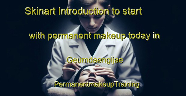 Skinart Introduction to start with permanent makeup today in Geumdaengijae | #PermanentmakeupTraining #PermanentmakeupClasses #SkinartTraining-Korea