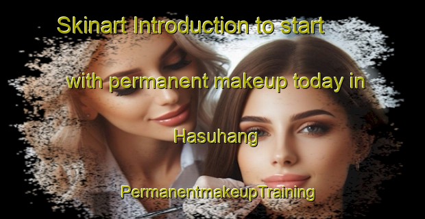 Skinart Introduction to start with permanent makeup today in Hasuhang | PermanentmakeupTraining | PermanentmakeupClasses | SkinartTraining-Korea