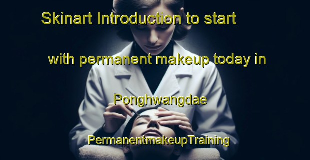 Skinart Introduction to start with permanent makeup today in Ponghwangdae | PermanentmakeupTraining | PermanentmakeupClasses | SkinartTraining-Korea