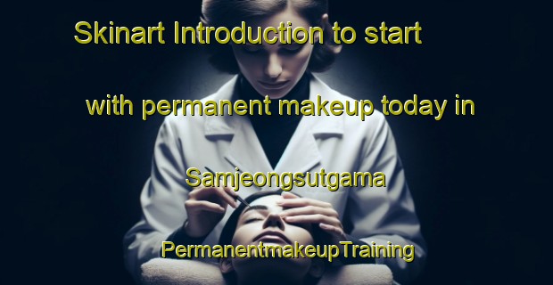 Skinart Introduction to start with permanent makeup today in Samjeongsutgama | #PermanentmakeupTraining #PermanentmakeupClasses #SkinartTraining-Korea