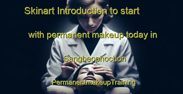 Skinart Introduction to start with permanent makeup today in Sangbeophochon | PermanentmakeupTraining | PermanentmakeupClasses | SkinartTraining-Korea