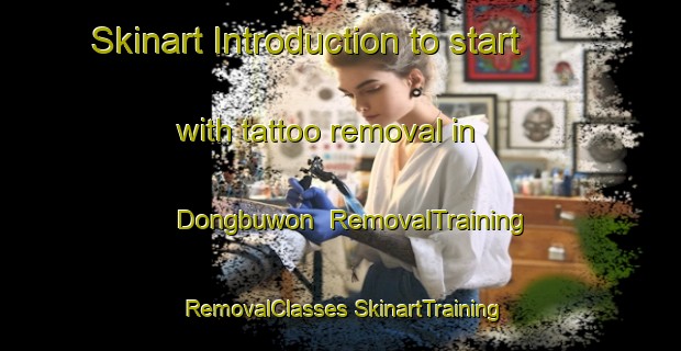 Skinart Introduction to start with tattoo removal in Dongbuwon | #RemovalTraining #RemovalClasses #SkinartTraining-Korea