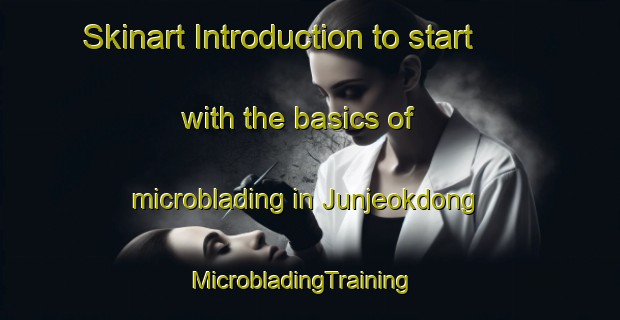 Skinart Introduction to start with the basics of microblading in Junjeokdong | MicrobladingTraining | MicrobladingClasses | SkinartTraining-Korea