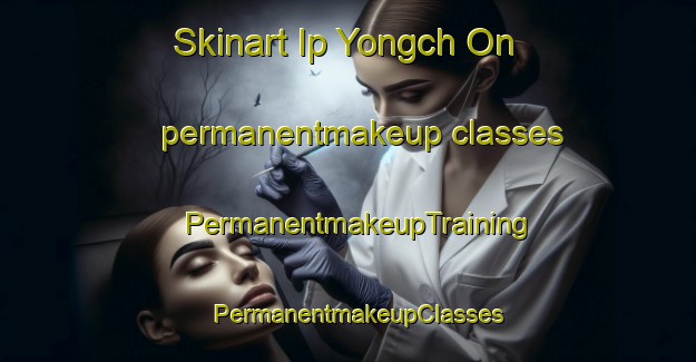 Skinart Ip Yongch On permanentmakeup classes | PermanentmakeupTraining | PermanentmakeupClasses | SkinartTraining-Korea