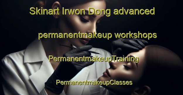 Skinart Irwon Dong advanced permanentmakeup workshops | PermanentmakeupTraining | PermanentmakeupClasses | SkinartTraining-Korea