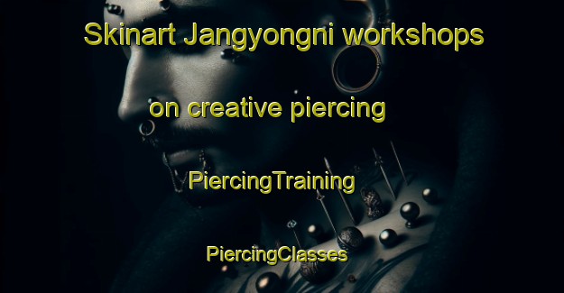Skinart Jangyongni workshops on creative piercing | PiercingTraining | PiercingClasses | SkinartTraining-Korea