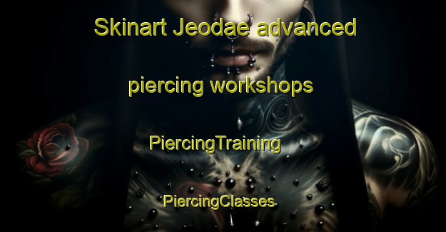 Skinart Jeodae advanced piercing workshops | PiercingTraining | PiercingClasses | SkinartTraining-Korea