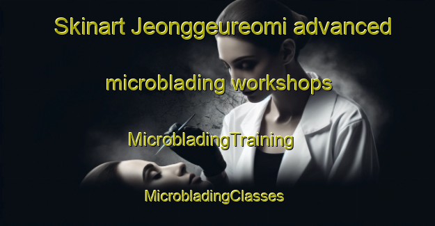 Skinart Jeonggeureomi advanced microblading workshops | MicrobladingTraining | MicrobladingClasses | SkinartTraining-Korea