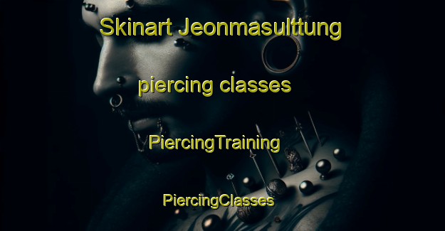 Skinart Jeonmasulttung piercing classes | PiercingTraining | PiercingClasses | SkinartTraining-Korea