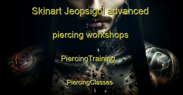Skinart Jeopsigol advanced piercing workshops | PiercingTraining | PiercingClasses | SkinartTraining-Korea