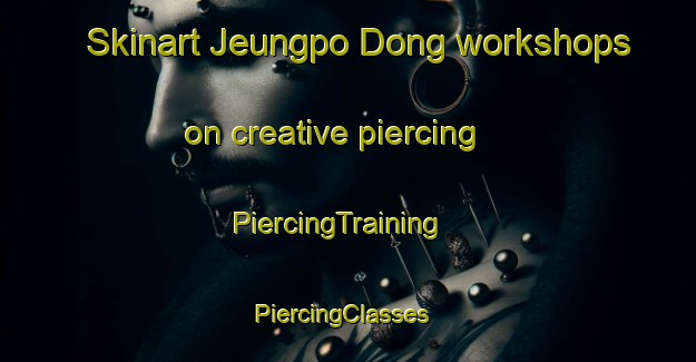 Skinart Jeungpo Dong workshops on creative piercing | PiercingTraining | PiercingClasses | SkinartTraining-Korea