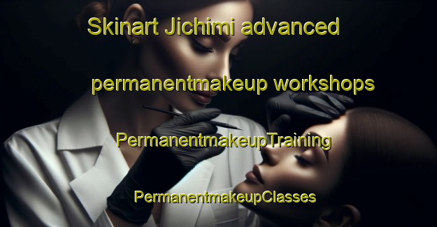 Skinart Jichimi advanced permanentmakeup workshops | PermanentmakeupTraining | PermanentmakeupClasses | SkinartTraining-Korea
