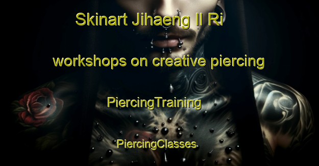 Skinart Jihaeng Il Ri workshops on creative piercing | PiercingTraining | PiercingClasses | SkinartTraining-Korea