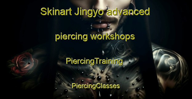 Skinart Jingyo advanced piercing workshops | #PiercingTraining #PiercingClasses #SkinartTraining-Korea