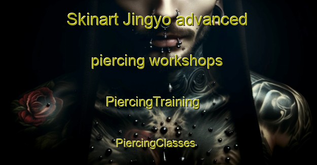 Skinart Jingyo advanced piercing workshops | PiercingTraining | PiercingClasses | SkinartTraining-Korea