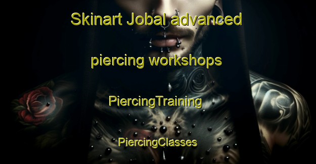 Skinart Jobal advanced piercing workshops | #PiercingTraining #PiercingClasses #SkinartTraining-Korea