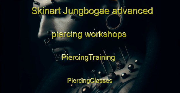 Skinart Jungbogae advanced piercing workshops | #PiercingTraining #PiercingClasses #SkinartTraining-Korea