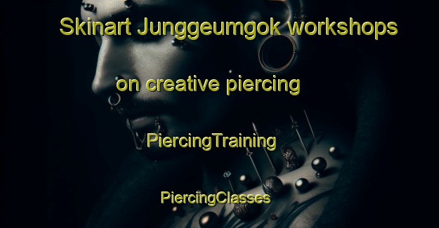 Skinart Junggeumgok workshops on creative piercing | PiercingTraining | PiercingClasses | SkinartTraining-Korea
