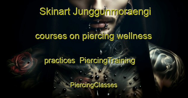 Skinart Junggunmoraengi courses on piercing wellness practices | #PiercingTraining #PiercingClasses #SkinartTraining-Korea