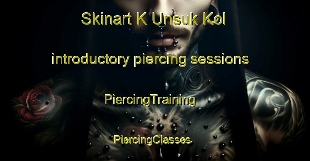 Skinart K Unsuk Kol introductory piercing sessions | PiercingTraining | PiercingClasses | SkinartTraining-Korea