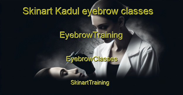 Skinart Kadul eyebrow classes | EyebrowTraining | EyebrowClasses | SkinartTraining-Korea