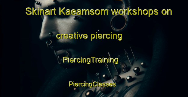 Skinart Kaeamsom workshops on creative piercing | PiercingTraining | PiercingClasses | SkinartTraining-Korea