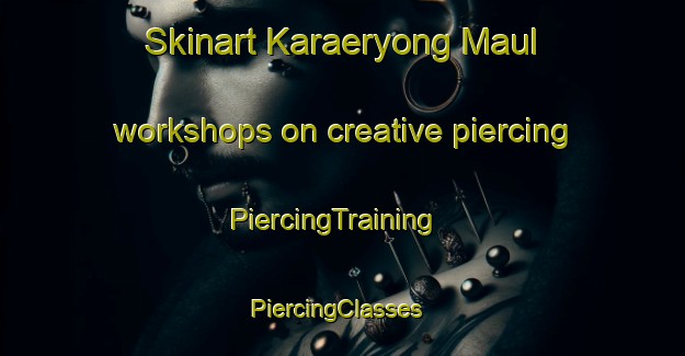 Skinart Karaeryong Maul workshops on creative piercing | PiercingTraining | PiercingClasses | SkinartTraining-Korea