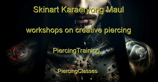Skinart Karaeryong Maul workshops on creative piercing | PiercingTraining | PiercingClasses | SkinartTraining-Korea