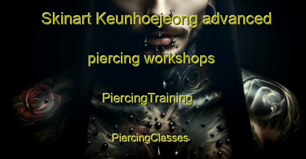 Skinart Keunhoejeong advanced piercing workshops | PiercingTraining | PiercingClasses | SkinartTraining-Korea