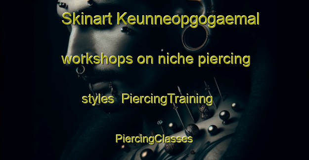 Skinart Keunneopgogaemal workshops on niche piercing styles | #PiercingTraining #PiercingClasses #SkinartTraining-Korea