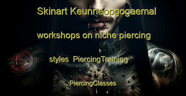 Skinart Keunneopgogaemal workshops on niche piercing styles | #PiercingTraining #PiercingClasses #SkinartTraining-Korea