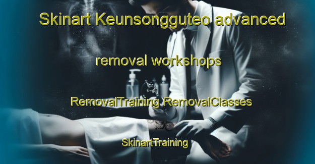 Skinart Keunsongguteo advanced removal workshops | #RemovalTraining #RemovalClasses #SkinartTraining-Korea