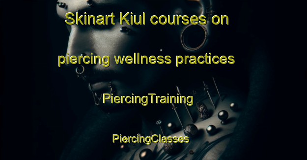 Skinart Kiul courses on piercing wellness practices | PiercingTraining | PiercingClasses | SkinartTraining-Korea