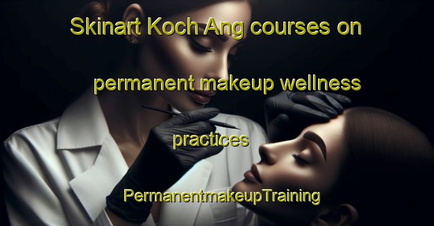 Skinart Koch Ang courses on permanent makeup wellness practices | PermanentmakeupTraining | PermanentmakeupClasses | SkinartTraining-Korea