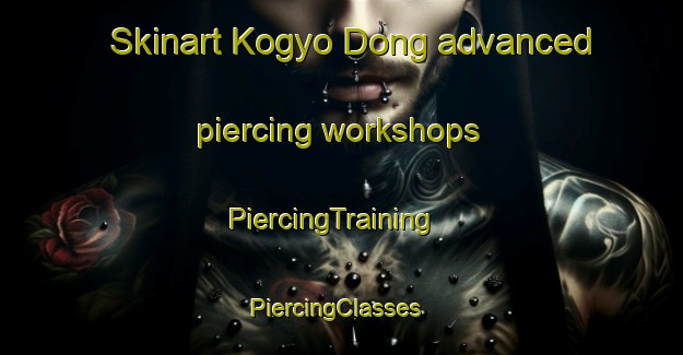 Skinart Kogyo Dong advanced piercing workshops | PiercingTraining | PiercingClasses | SkinartTraining-Korea