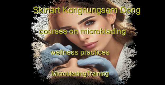 Skinart Kongnungsam Dong courses on microblading wellness practices | MicrobladingTraining | MicrobladingClasses | SkinartTraining-Korea