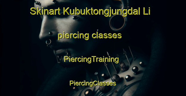 Skinart Kubuktongjungdal Li piercing classes | #PiercingTraining #PiercingClasses #SkinartTraining-Korea