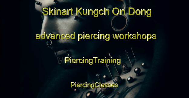 Skinart Kungch On Dong advanced piercing workshops | #PiercingTraining #PiercingClasses #SkinartTraining-Korea