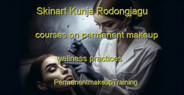 Skinart Kunja Rodongjagu courses on permanent makeup wellness practices | #PermanentmakeupTraining #PermanentmakeupClasses #SkinartTraining-Korea