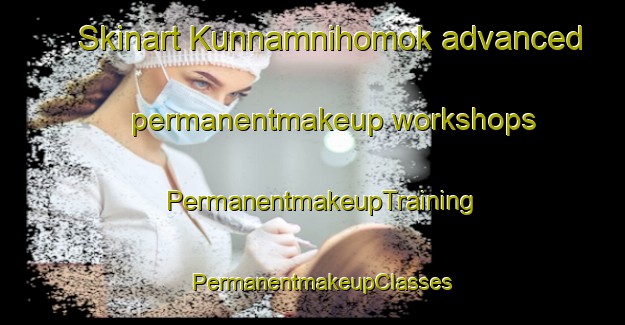 Skinart Kunnamnihomok advanced permanentmakeup workshops | PermanentmakeupTraining | PermanentmakeupClasses | SkinartTraining-Korea