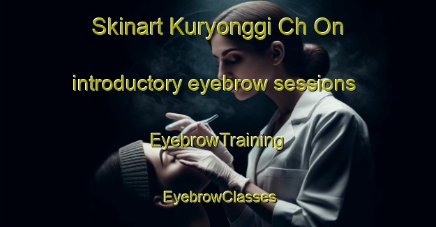 Skinart Kuryonggi Ch On introductory eyebrow sessions | EyebrowTraining | EyebrowClasses | SkinartTraining-Korea