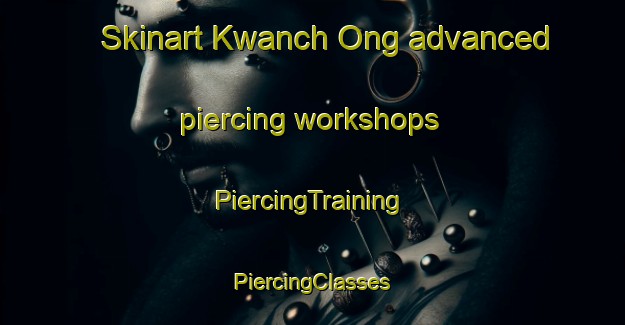 Skinart Kwanch Ong advanced piercing workshops | #PiercingTraining #PiercingClasses #SkinartTraining-Korea