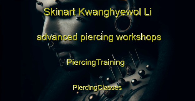 Skinart Kwanghyewol Li advanced piercing workshops | #PiercingTraining #PiercingClasses #SkinartTraining-Korea