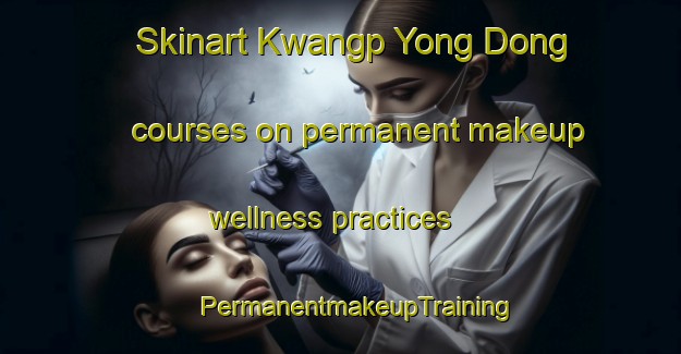 Skinart Kwangp Yong Dong courses on permanent makeup wellness practices | #PermanentmakeupTraining #PermanentmakeupClasses #SkinartTraining-Korea