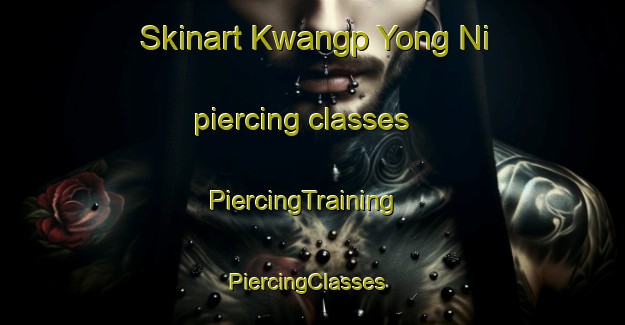 Skinart Kwangp Yong Ni piercing classes | PiercingTraining | PiercingClasses | SkinartTraining-Korea