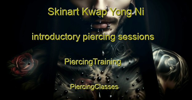 Skinart Kwap Yong Ni introductory piercing sessions | PiercingTraining | PiercingClasses | SkinartTraining-Korea