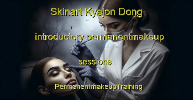 Skinart Kyejon Dong introductory permanentmakeup sessions | PermanentmakeupTraining | PermanentmakeupClasses | SkinartTraining-Korea