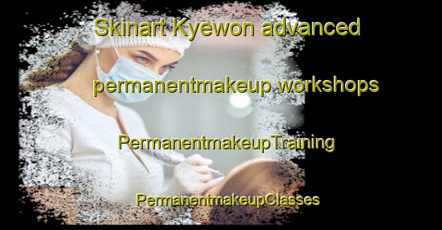 Skinart Kyewon advanced permanentmakeup workshops | PermanentmakeupTraining | PermanentmakeupClasses | SkinartTraining-Korea