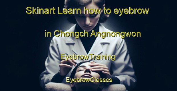 Skinart Learn how to eyebrow in Chongch Angnongwon | EyebrowTraining | EyebrowClasses | SkinartTraining-Korea